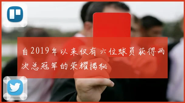 自2019年以来仅有六位球员获得两次总冠军的荣耀揭秘