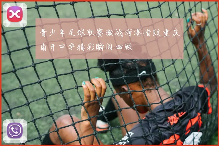 青少年足球联赛激战海港惜败重庆南开中学精彩瞬间回顾