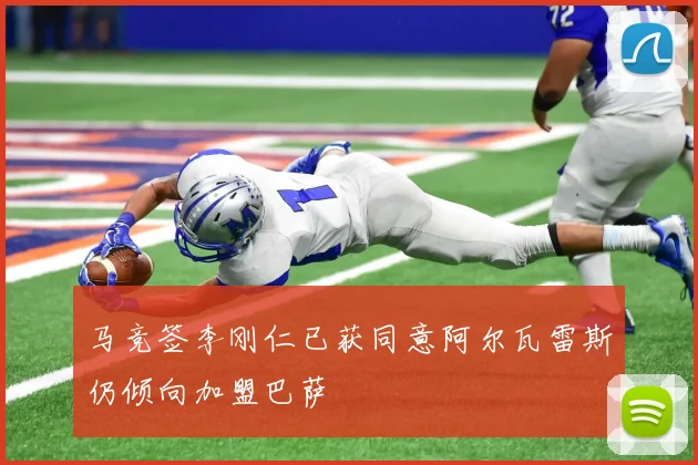 马竞签李刚仁已获同意阿尔瓦雷斯仍倾向加盟巴萨