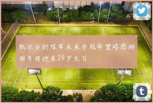 凯记分析绿军未来夺冠希望塔图姆明年将迎来29岁生日