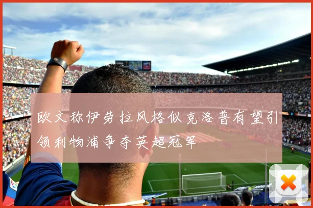 欧文称伊劳拉风格似克洛普有望引领利物浦争夺英超冠军