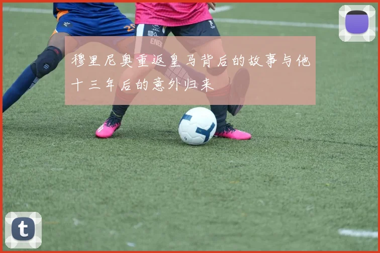 穆里尼奥重返皇马背后的故事与他十三年后的意外归来