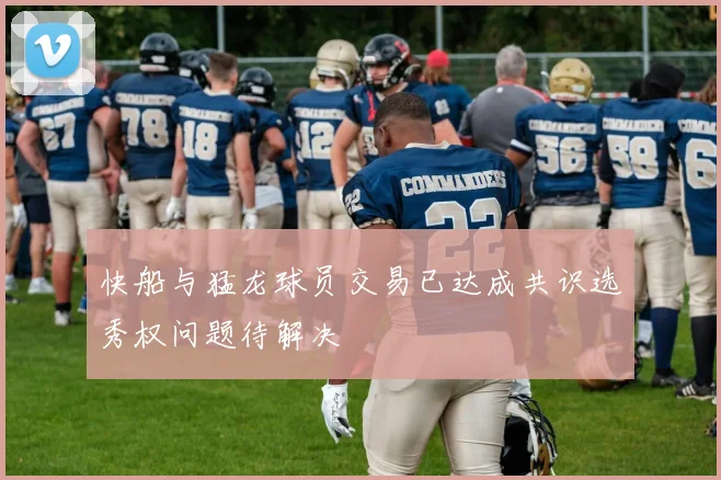 快船与猛龙球员交易已达成共识选秀权问题待解决